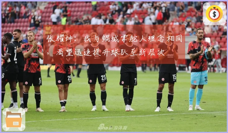 张耀坤：我与鲲城掌舵人理念相同，渴望迅速提升球队至新层次