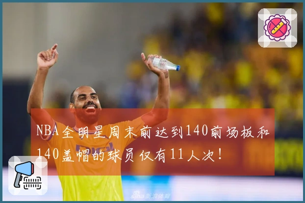 NBA全明星周末前达到140前场板和140盖帽的球员仅有11人次！