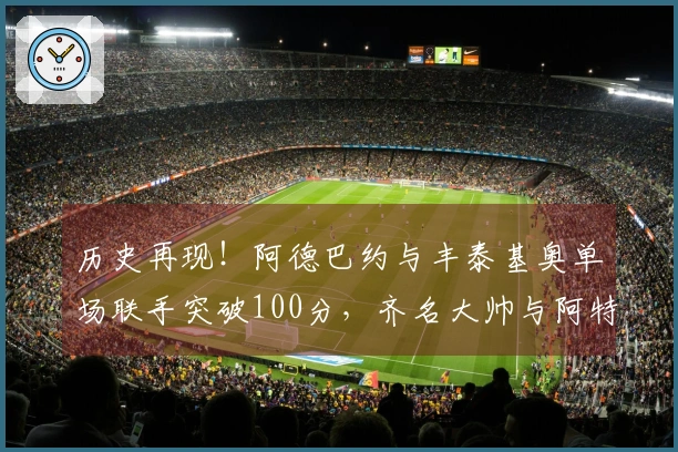 历史再现！阿德巴约与丰泰基奥单场联手突破100分，齐名大帅与阿特尔斯