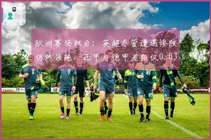 欧洲赛场积分：英超尽管遭遇惨败仍然领跑，西甲与德甲差距仅0.031