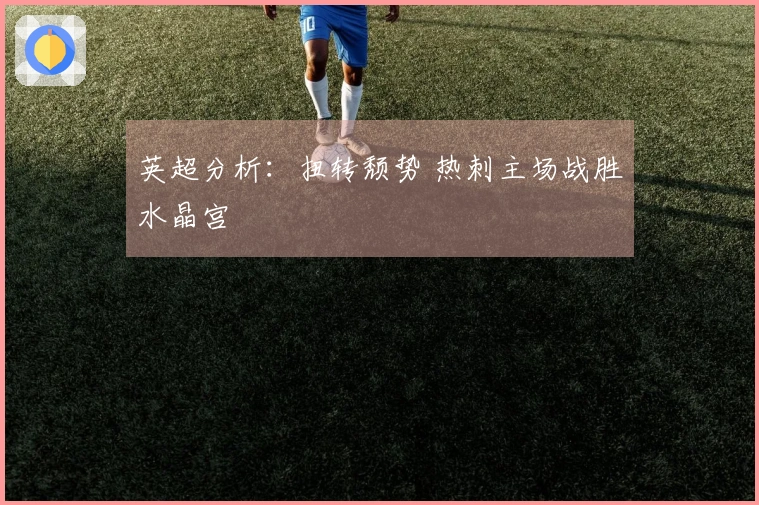 英超分析:扭转颓势 热刺主场战胜水晶宫
