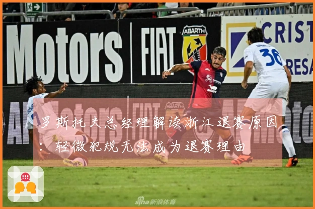 罗斯托夫总经理解读浙江退赛原因：轻微犯规无法成为退赛理由