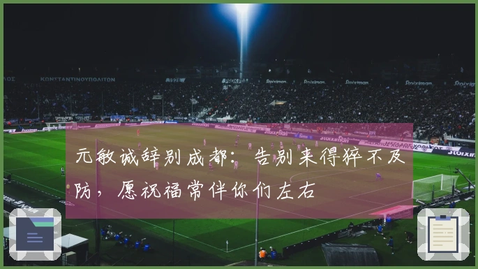 元敏诚辞别成都：告别来得猝不及防，愿祝福常伴你们左右