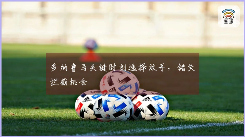 多纳鲁马关键时刻选择放手，错失拦截机会