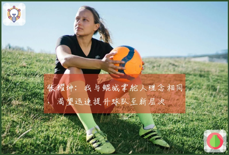 张耀坤：我与鲲城掌舵人理念相同，渴望迅速提升球队至新层次