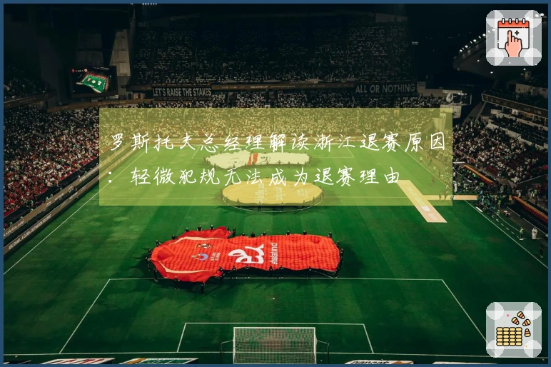 罗斯托夫总经理解读浙江退赛原因：轻微犯规无法成为退赛理由