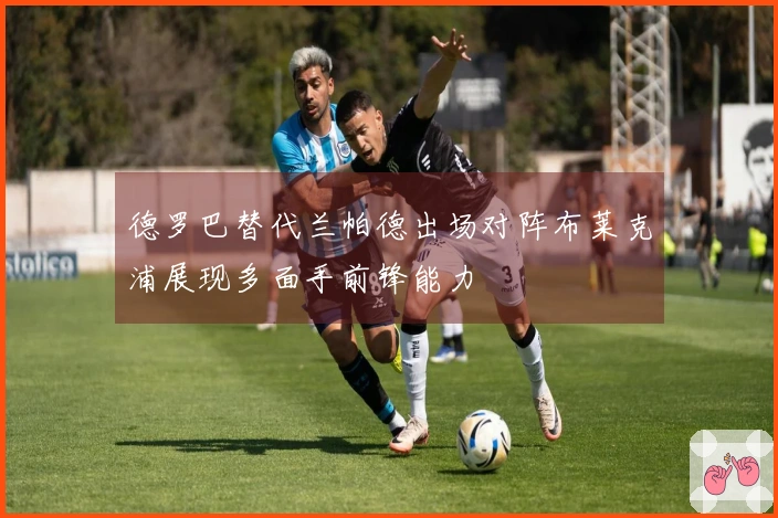 德罗巴替代兰帕德出场对阵布莱克浦展现多面手前锋能力