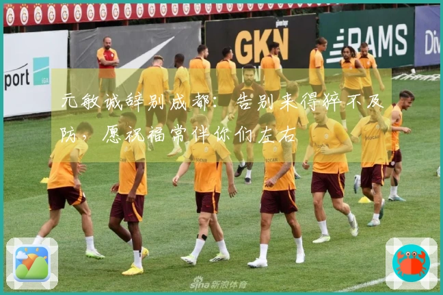 元敏诚辞别成都：告别来得猝不及防，愿祝福常伴你们左右