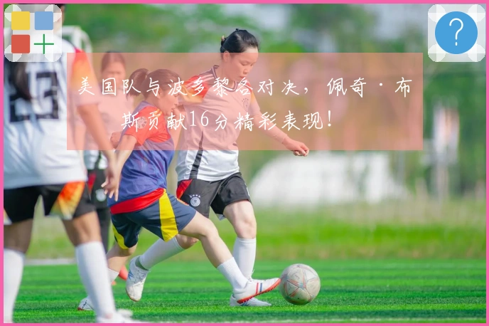 美国队与波多黎各对决，佩奇·布克斯贡献16分精彩表现！