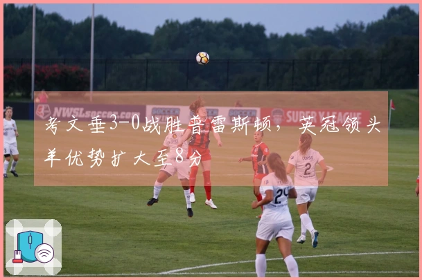 考文垂3-0战胜普雷斯顿，英冠领头羊优势扩大至8分