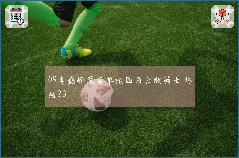 09年巅峰魔兽单枪匹马击败骑士 终结23